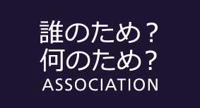 誰のため？何のため？ASSOCIATION